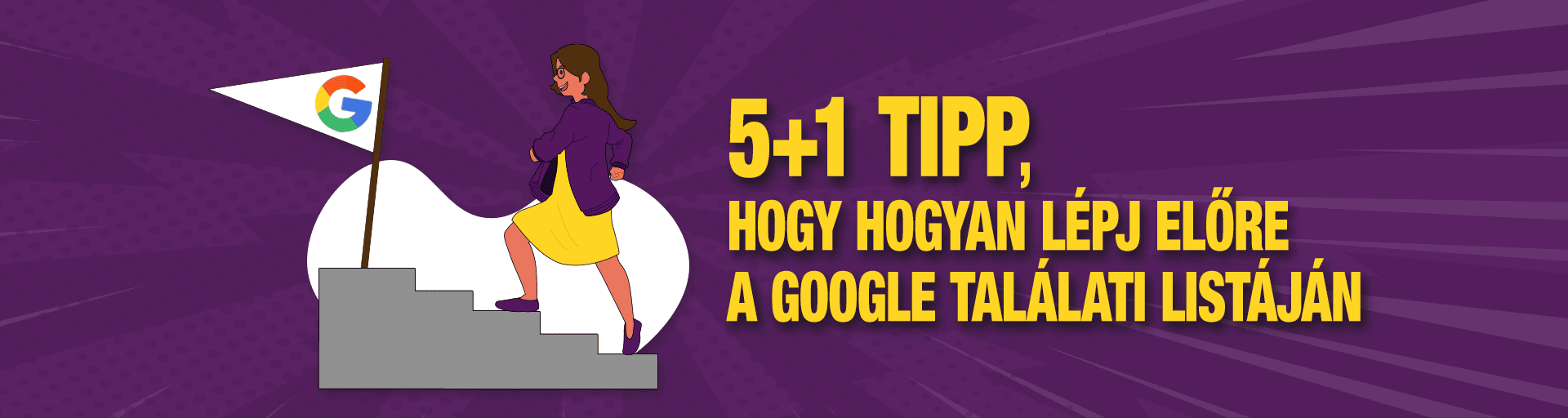 Hogyan lépjünk előre a Google találati listájában? 5+1 tipp, amit neked is tudnod kell